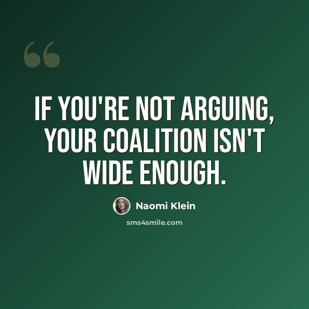 “If you're not arguing, your coalition isn't wide enough.” quote by Naomi Klein