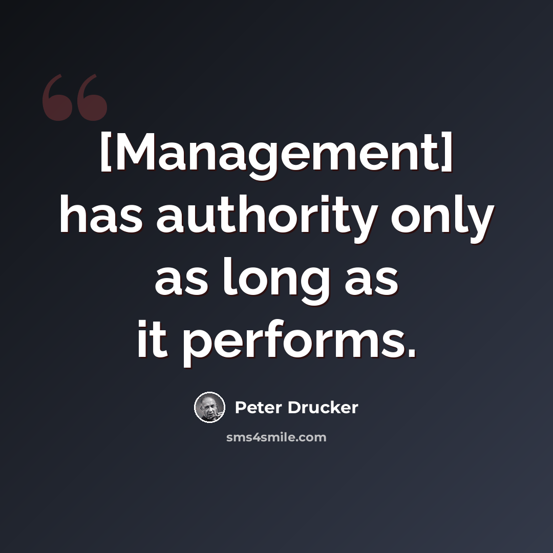 “[Management] has authority only as long as it performs.” quote by Peter Drucker