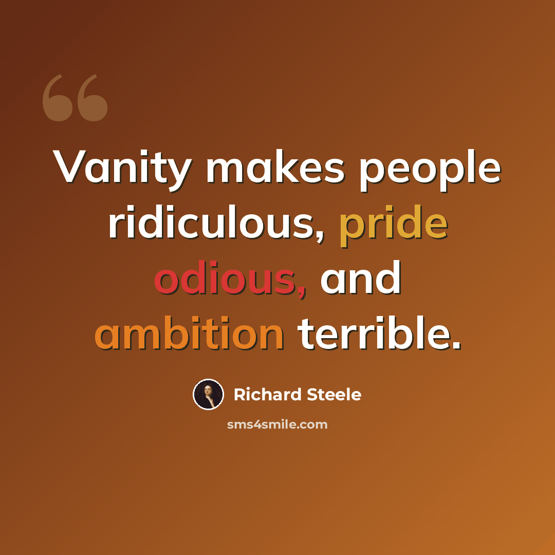 “Vanity makes people ridiculous, pride odious, and ambition terrible.” quote by Richard Steele