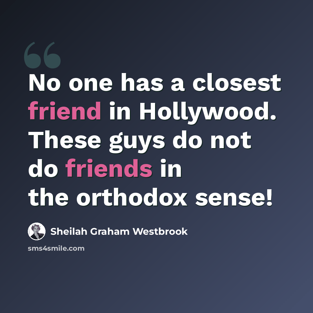 “No one has a closest friend in Hollywood. These guys do not do friends in the orthodox sense!” quote by Sheilah Graham Westbrook