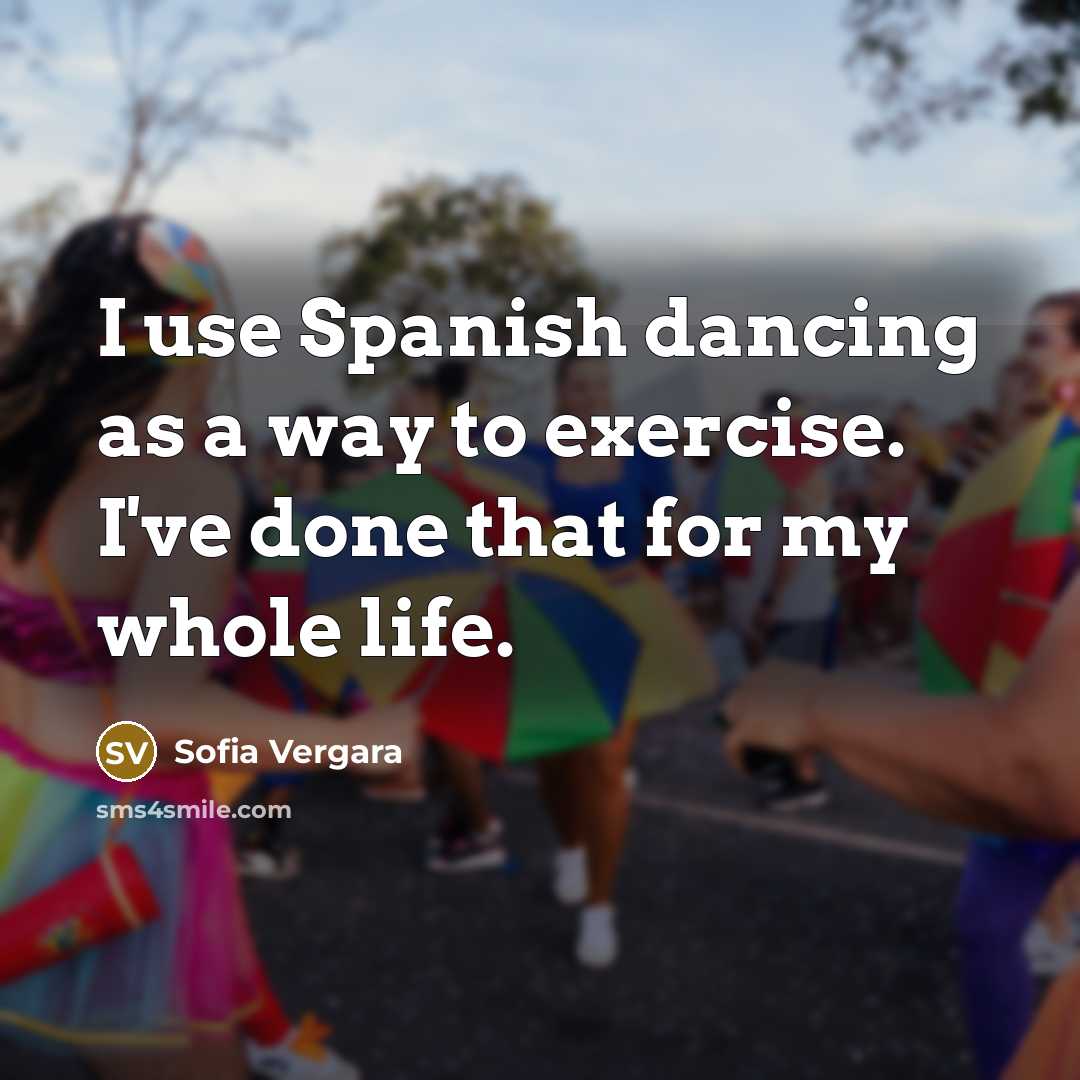 “I use Spanish dancing as a way to exercise. I've done that for my whole life.” quote by Sofia Vergara