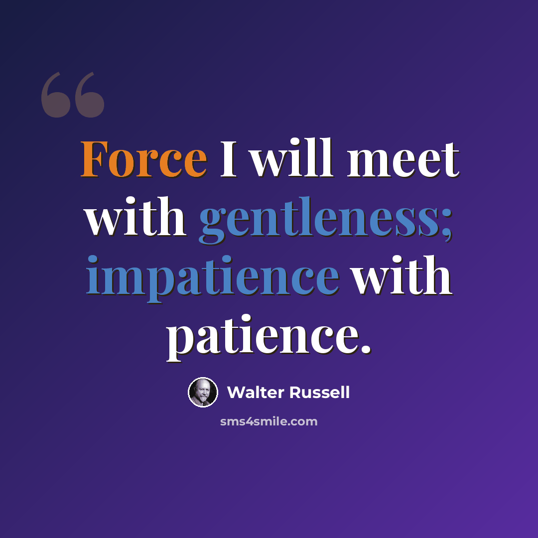 “Force I will meet with gentleness; impatience with patience.” quote by Walter Russell