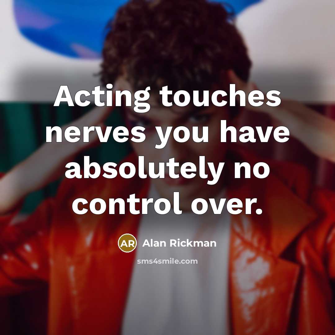 “Acting touches nerves you have absolutely no control over.” quote by Alan Rickman