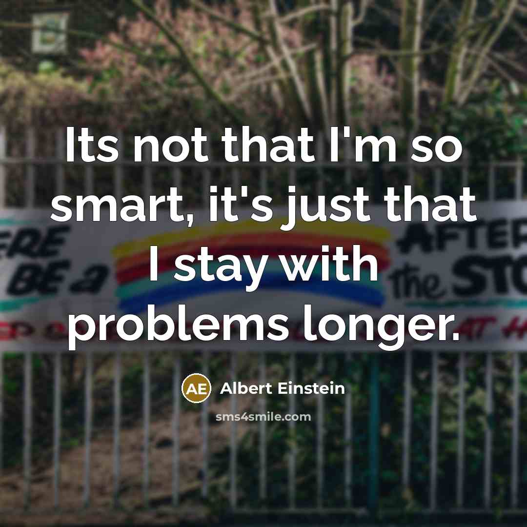 “Its not that I'm so smart, it's just that I stay with problems longer.” quote by Albert Einstein