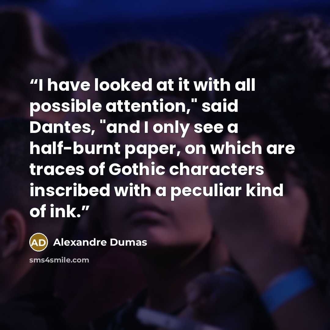 “I have looked at it with all possible attention," said Dantes, "and I only see a half-burnt paper, on which are traces of Gothic characters inscribed with a peculiar kind of ink.” quote by Alexandre Dumas