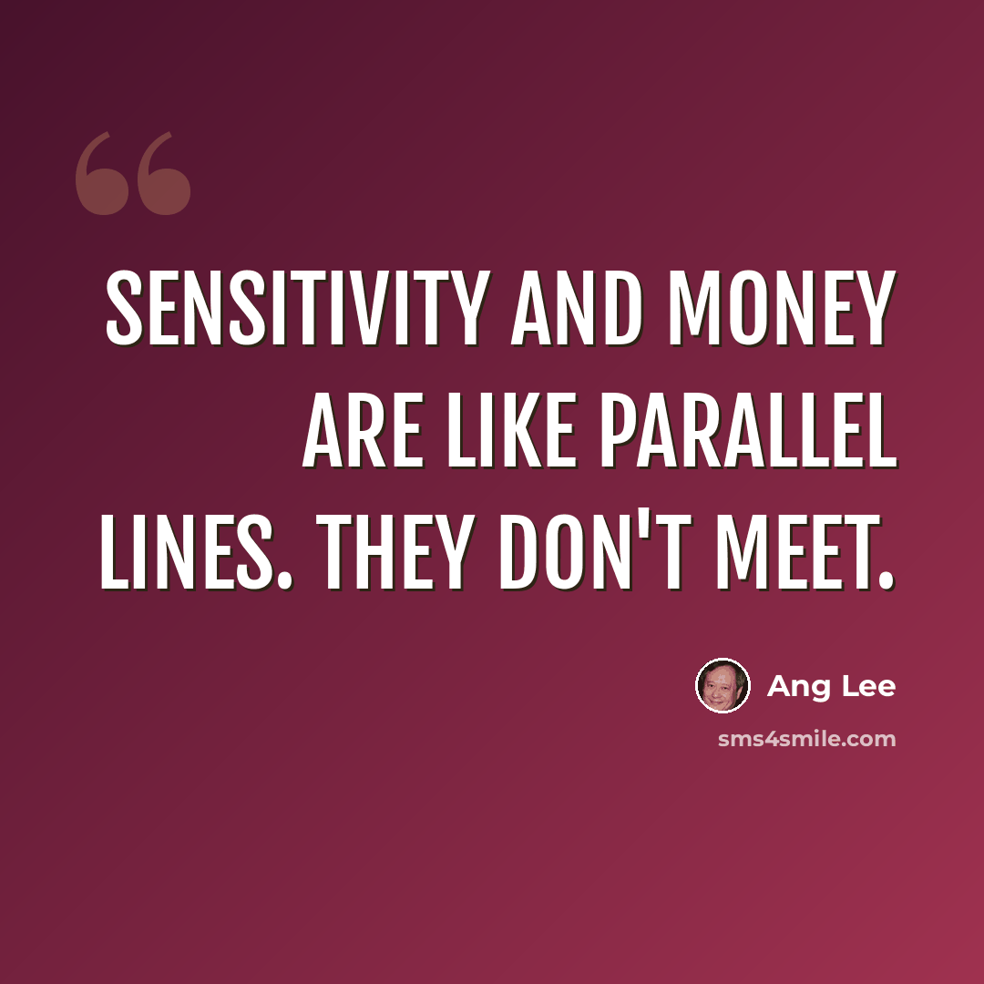 “Sensitivity and money are like parallel lines. They don't meet.” quote by Ang Lee