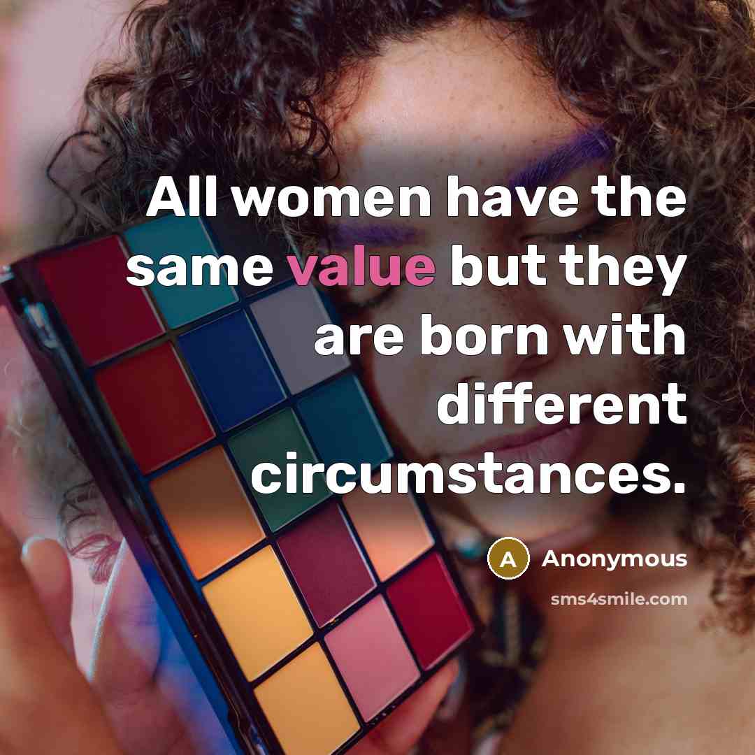 “All women have the same value but they are born with different circumstances.” quote by Anonymous