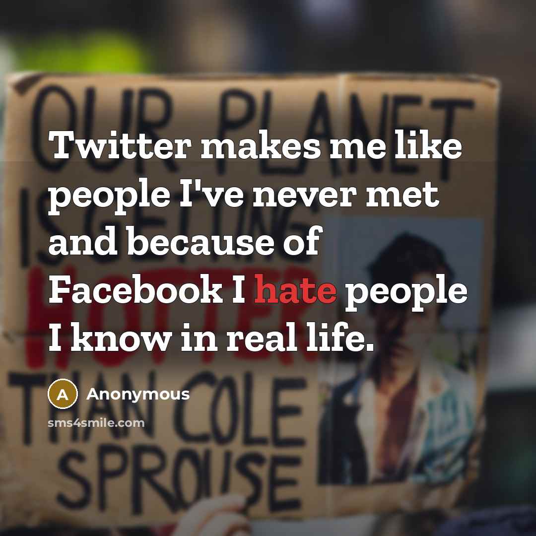 “Twitter makes me like people I've never met and because of Facebook I hate people I know in real life.” quote by Anonymous