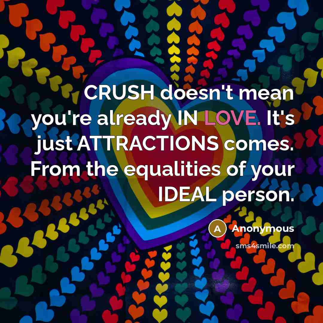 “CRUSH doesn't mean you're already IN LOVE. It's just ATTRACTIONS comes. From the equalities of your IDEAL person.” quote by Anonymous