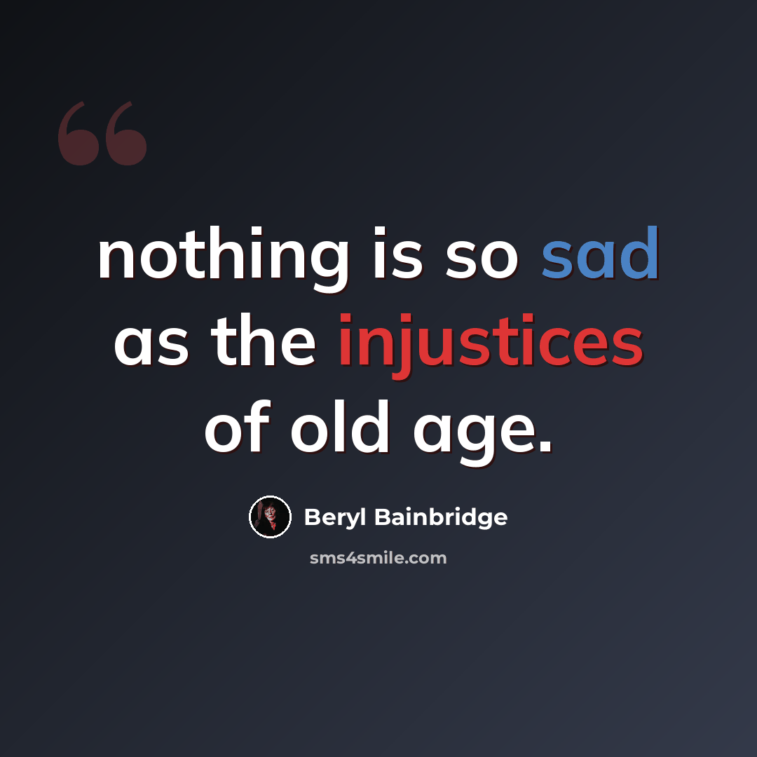 “nothing is so sad as the injustices of old age.” quote by Beryl Bainbridge