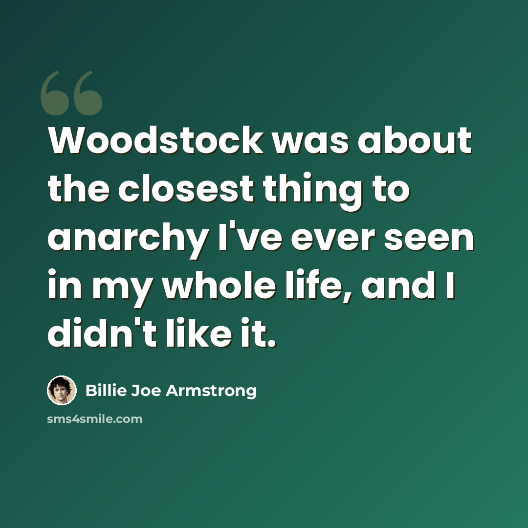 “Woodstock was about the closest thing to anarchy I've ever seen in my whole life, and I didn't like it.” quote by Billie Joe Armstrong