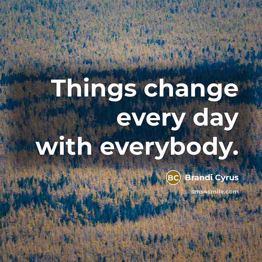 “Things change every day with everybody.” quote by Brandi Cyrus