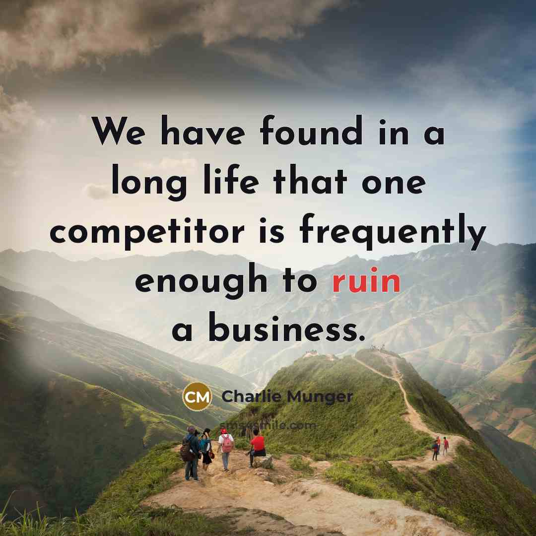 “We have found in a long life that one competitor is frequently enough to ruin a business.” quote by Charlie Munger