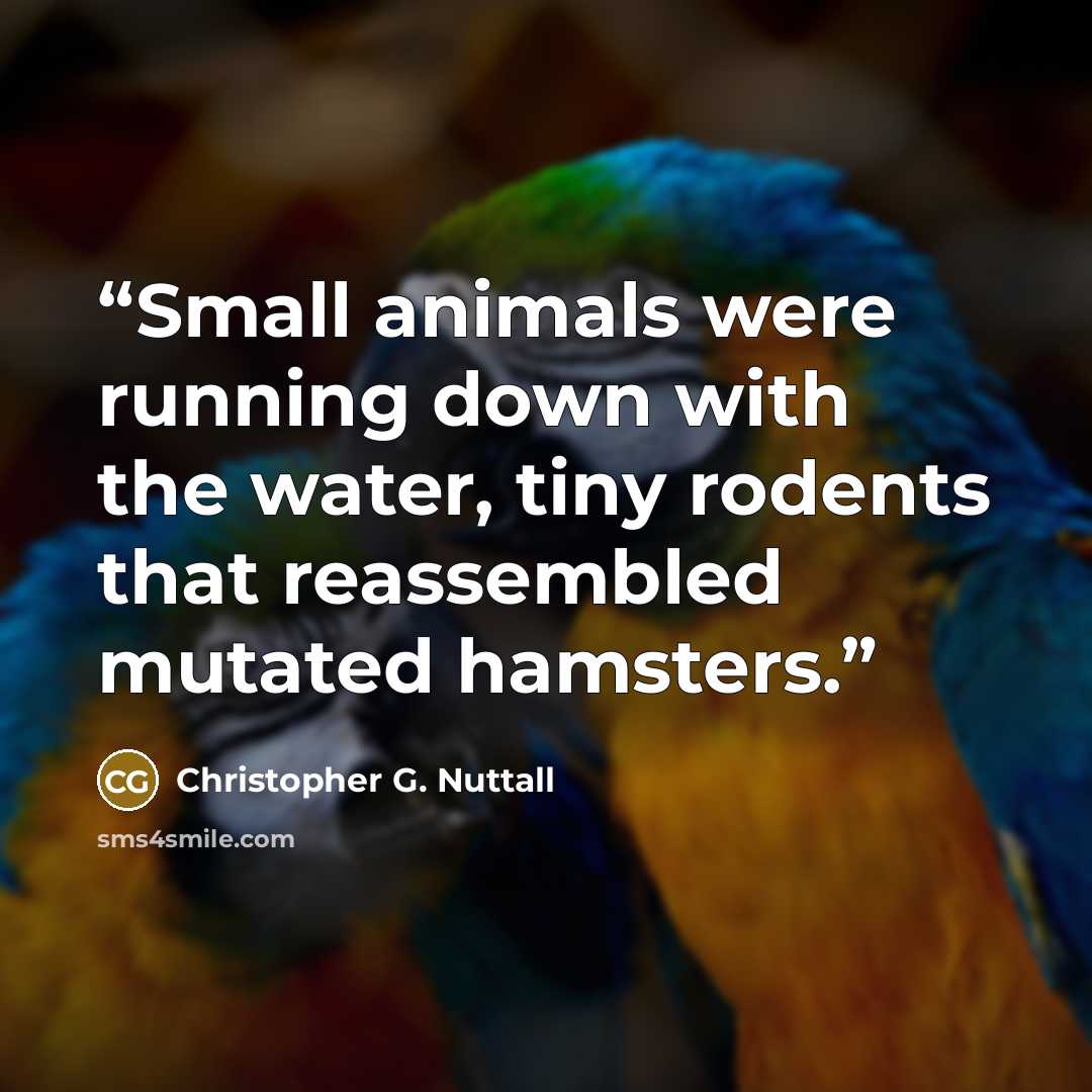 “Small animals were running down with the water, tiny rodents that reassembled mutated hamsters.” quote by Christopher G. Nuttall
