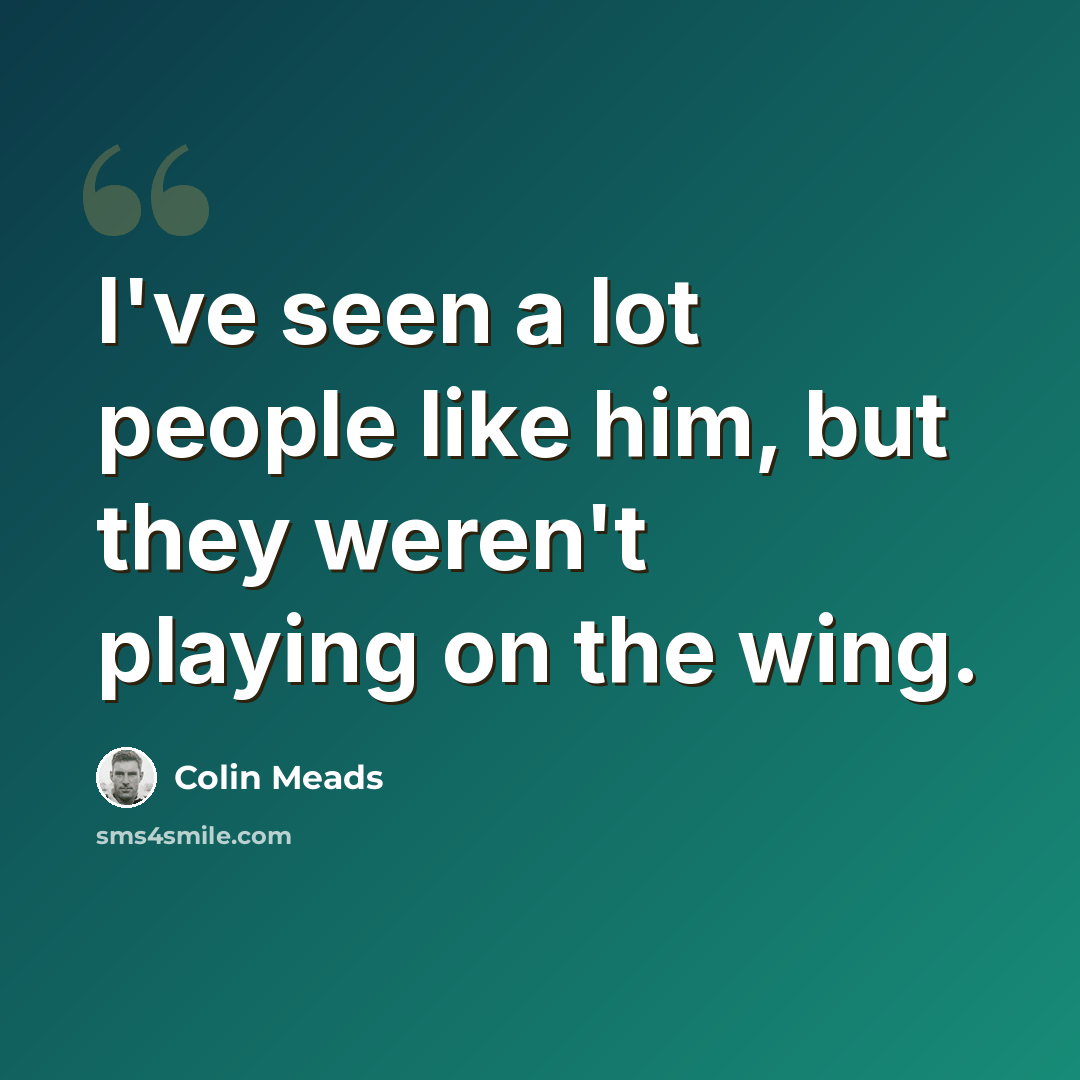 “I've seen a lot people like him, but they weren't playing on the wing.” quote by Colin Meads