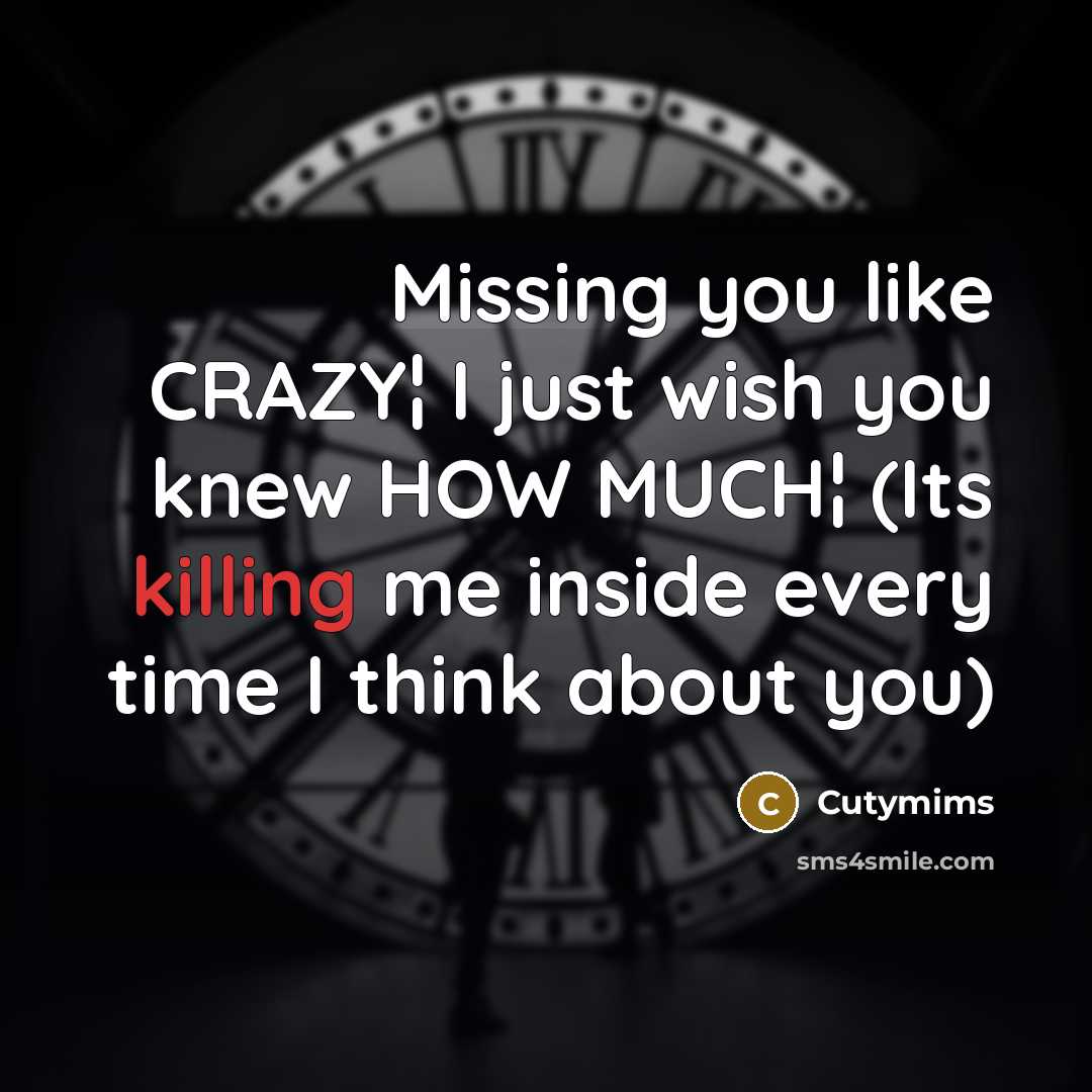 “Missing you like CRAZY¦ I just wish you knew HOW MUCH¦ (Its killing me inside every time I think about you)” quote by Cutymims