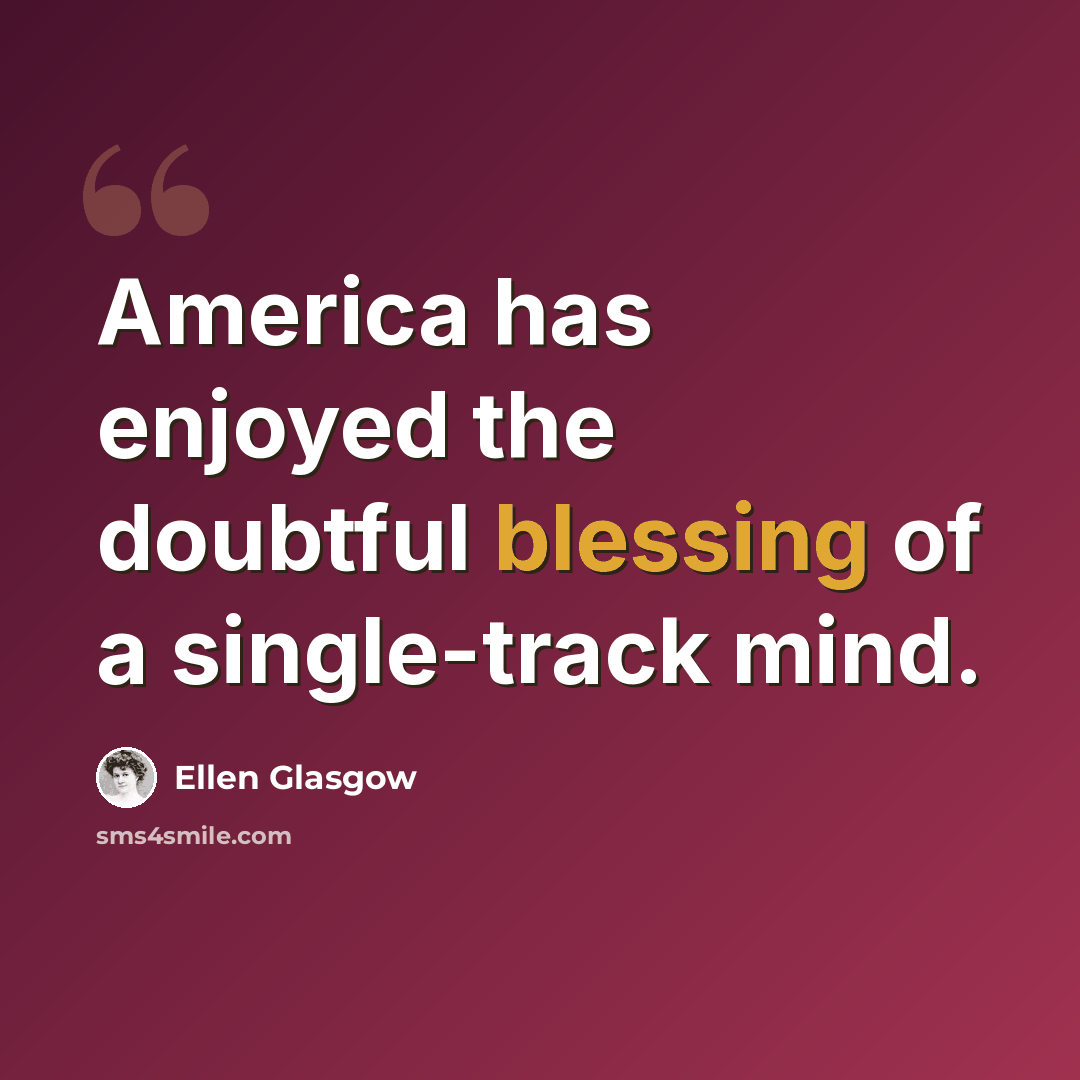 “America has enjoyed the doubtful blessing of a single-track mind.” quote by Ellen Glasgow