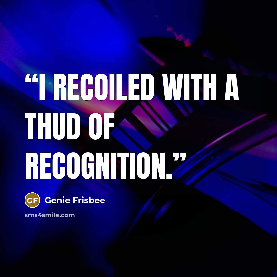 “I recoiled with a thud of recognition.” quote by Genie Frisbee