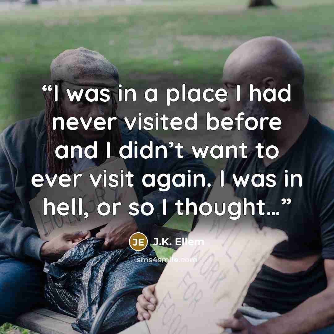 “I was in a place I had never visited before and I didn’t want to ever visit again. I was in hell, or so I thought…” quote by J.K. Ellem