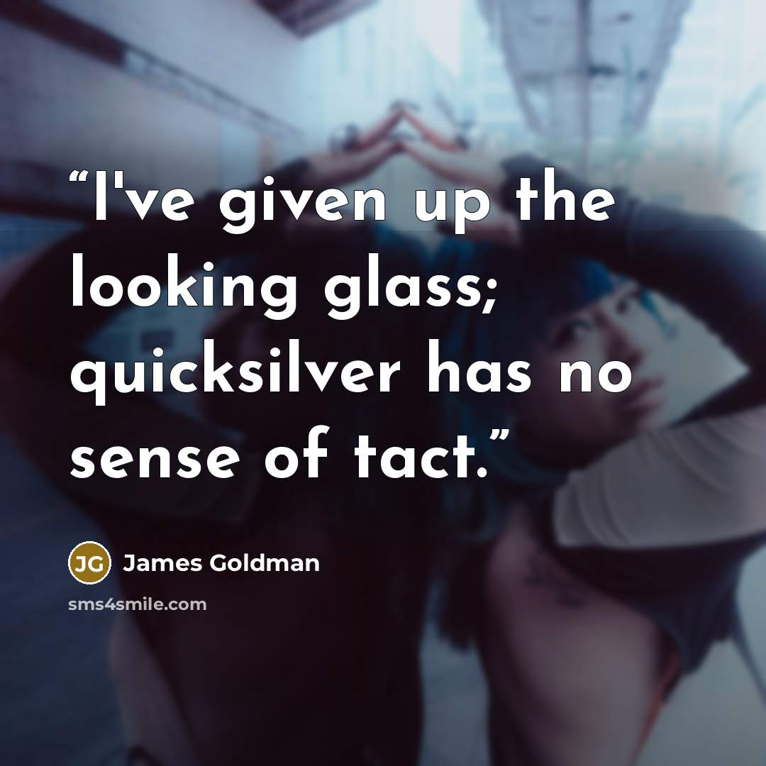 “I've given up the looking glass; quicksilver has no sense of tact.” quote by James Goldman