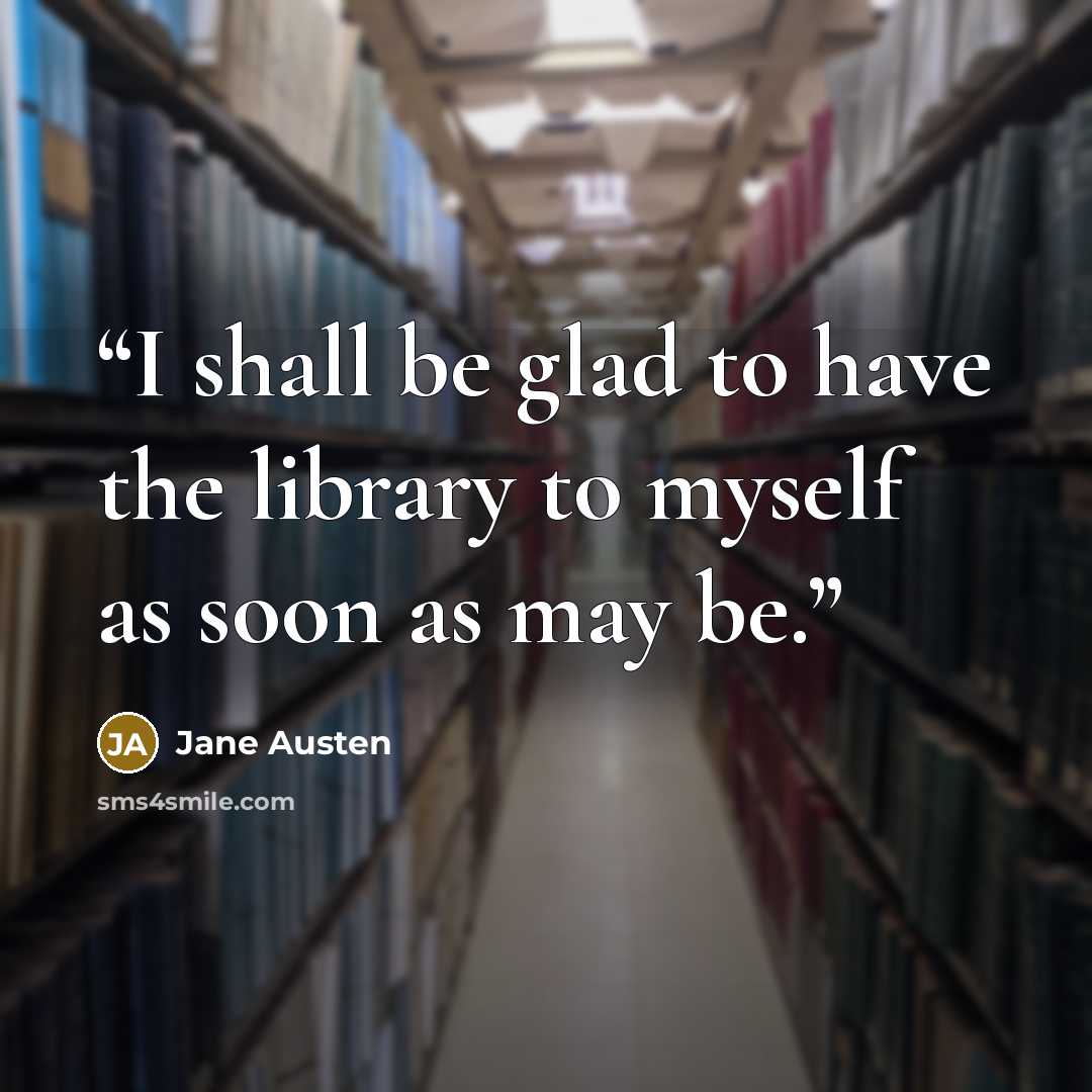 “I shall be glad to have the library to myself as soon as may be.” quote by Jane Austen
