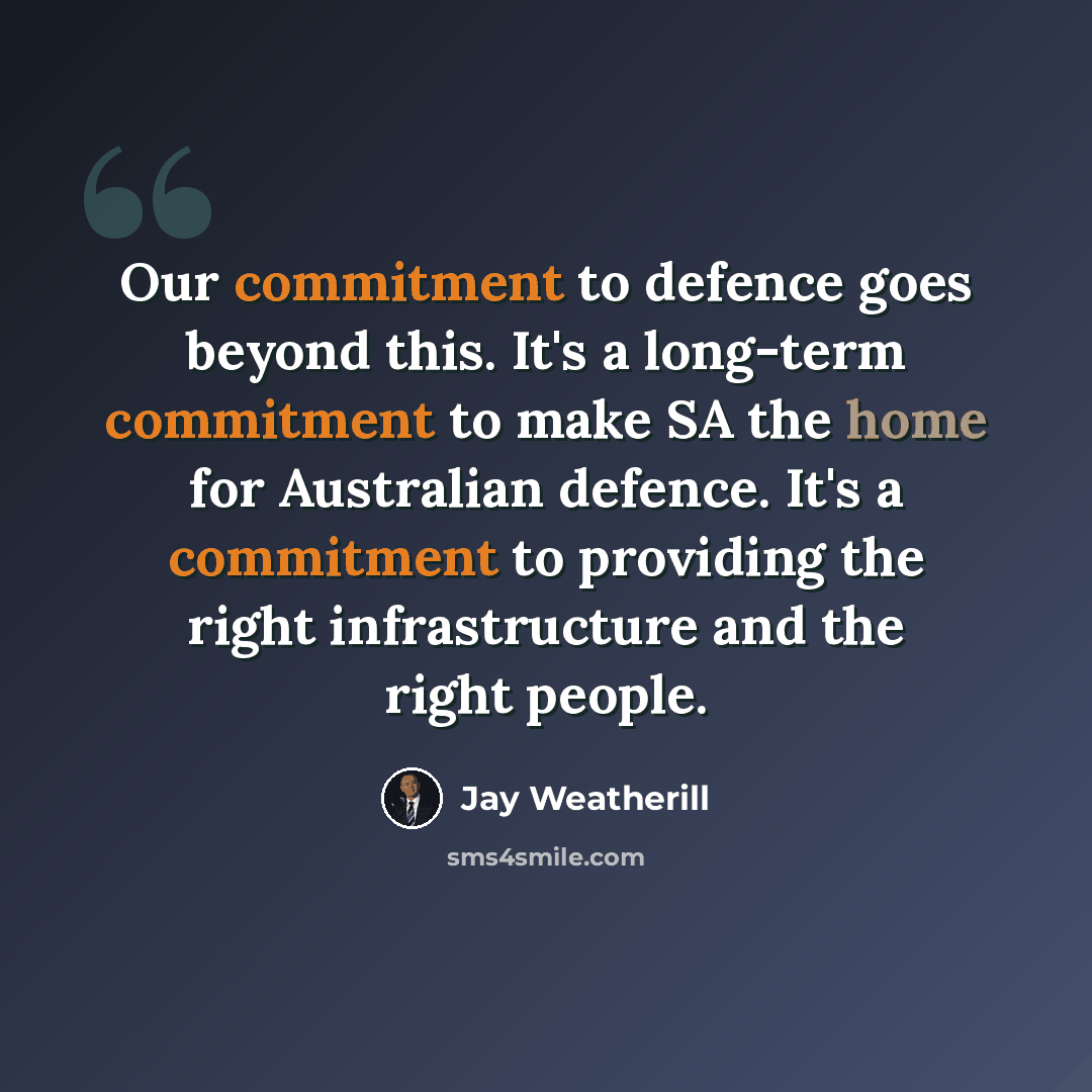“Our commitment to defence goes beyond this. It's a long-term commitment to make SA the home for Australian defence. It's a commitment to providing the right infrastructure and the right people.” quote by Jay Weatherill