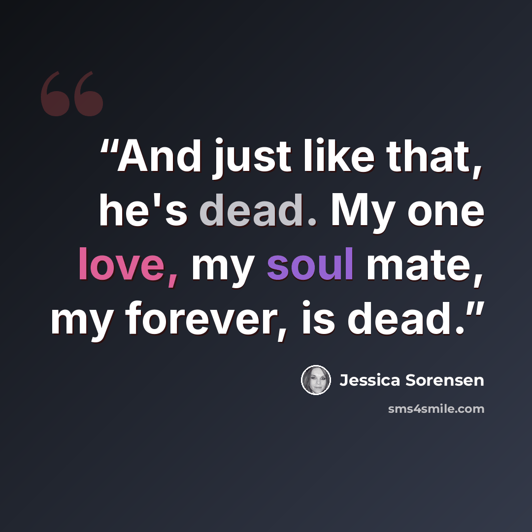 “And just like that, he's dead. My one love, my soul mate, my forever, is dead.” quote by Jessica Sorensen