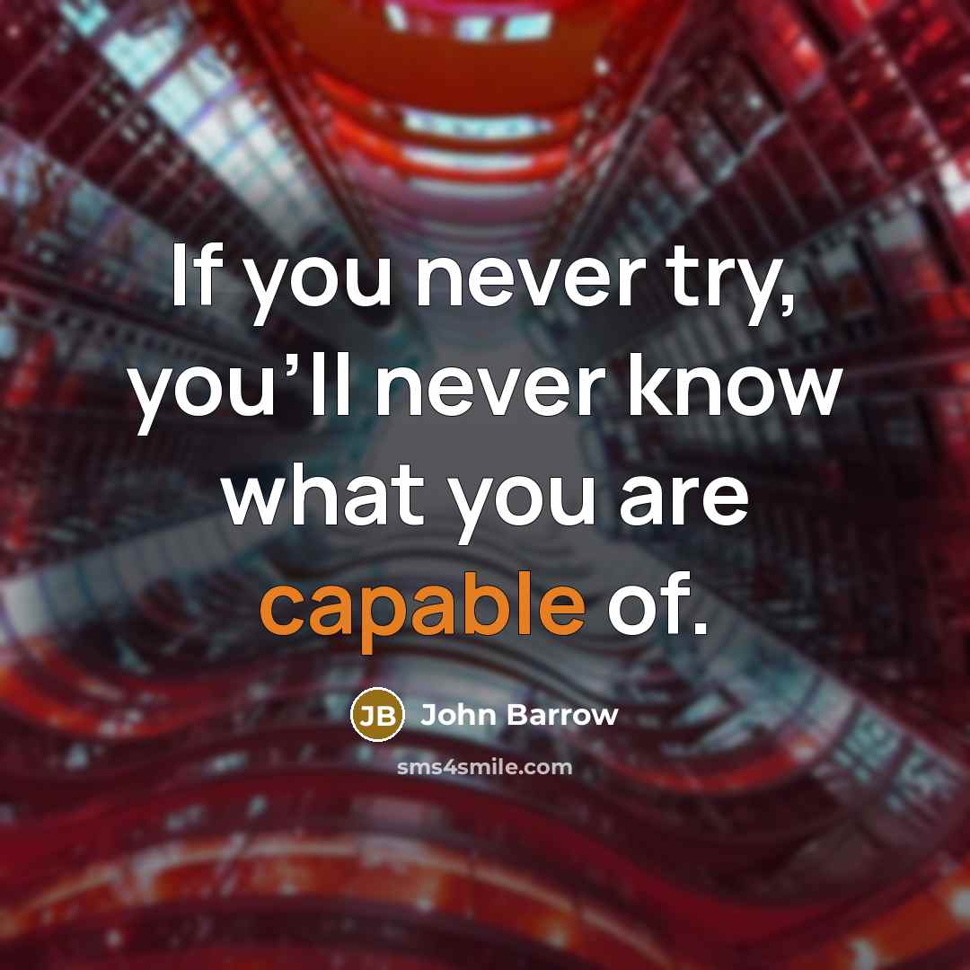 “If you never try, you'll never know what you are capable of.” quote by John Barrow