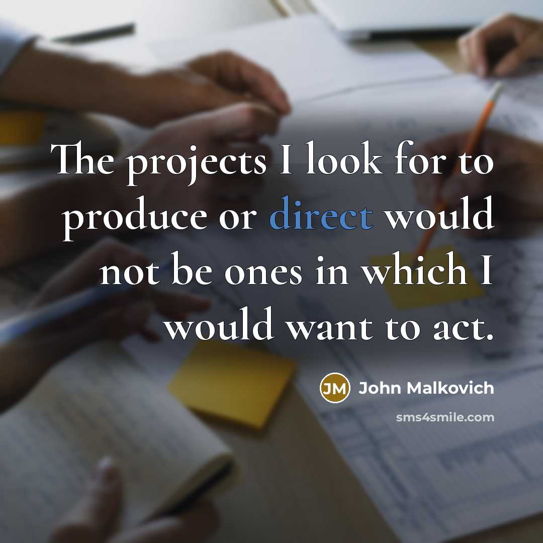 “The projects I look for to produce or direct would not be ones in which I would want to act.” quote by John Malkovich
