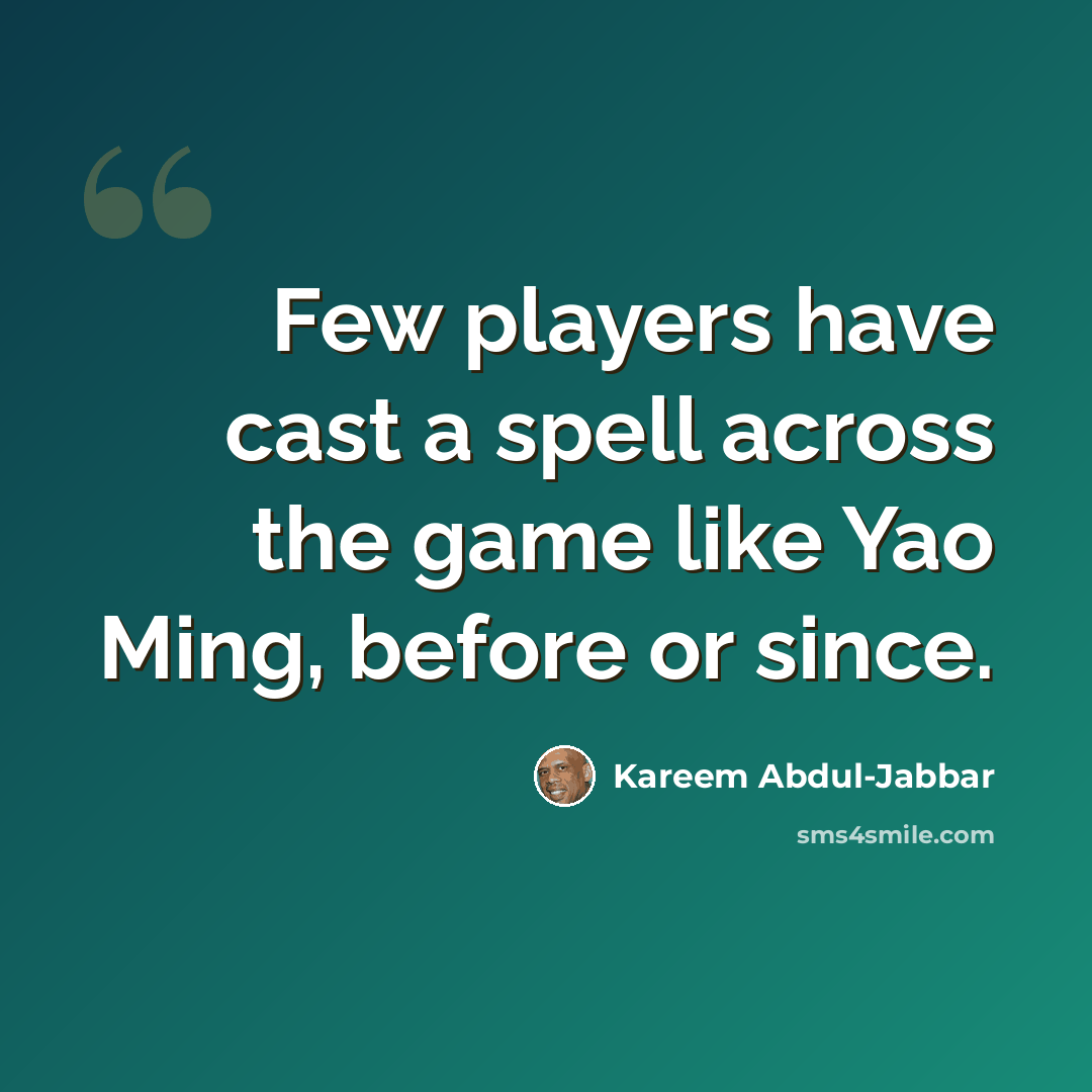 “Few players have cast a spell across the game like Yao Ming, before or since.” quote by Kareem Abdul-Jabbar