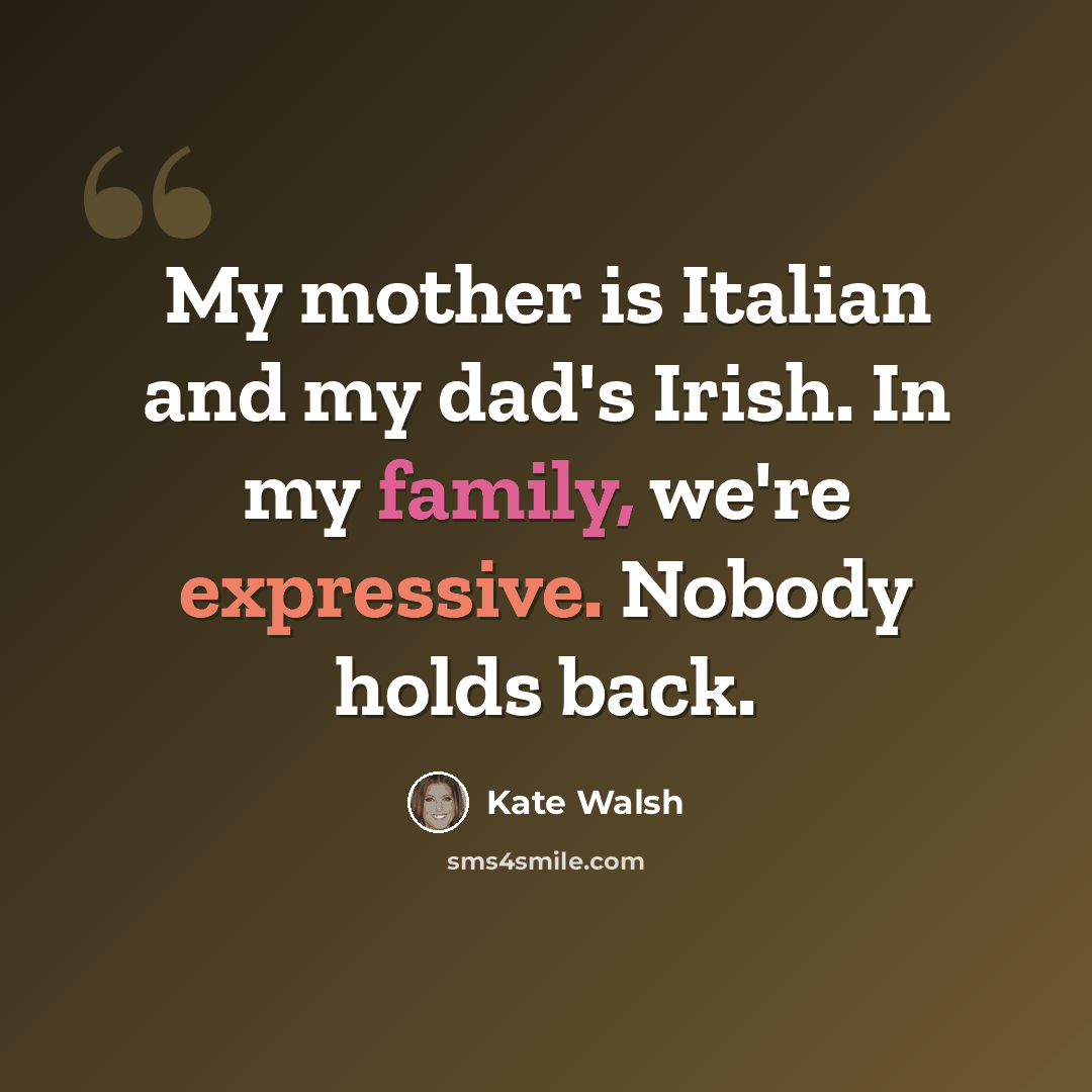 “My mother is Italian and my dad's Irish. In my family, we're expressive. Nobody holds back.” quote by Kate Walsh