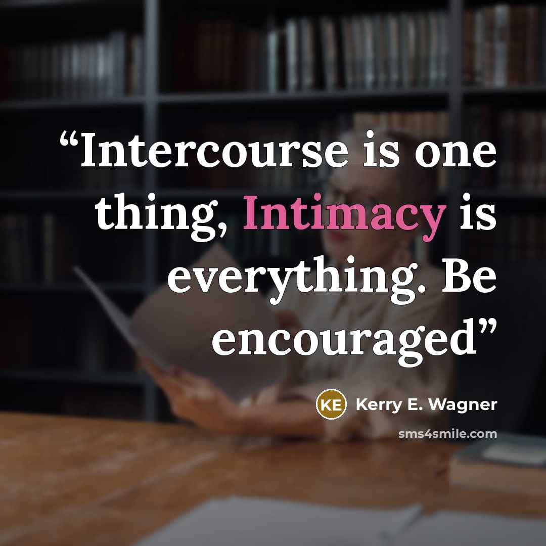 “Intercourse is one thing, Intimacy is everything. Be encouraged” quote by Kerry E. Wagner