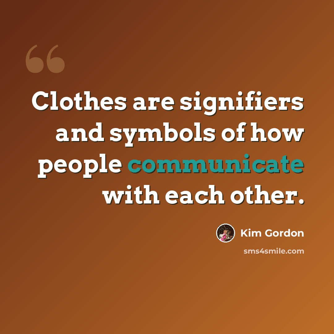 “Clothes are signifiers and symbols of how people communicate with each other.” quote by Kim Gordon