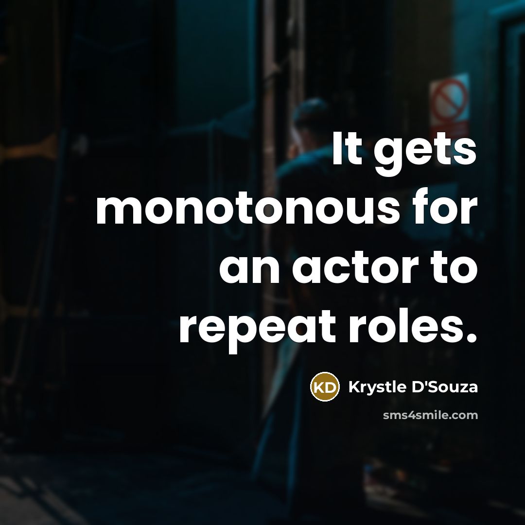 “It gets monotonous for an actor to repeat roles.” quote by Krystle D'Souza