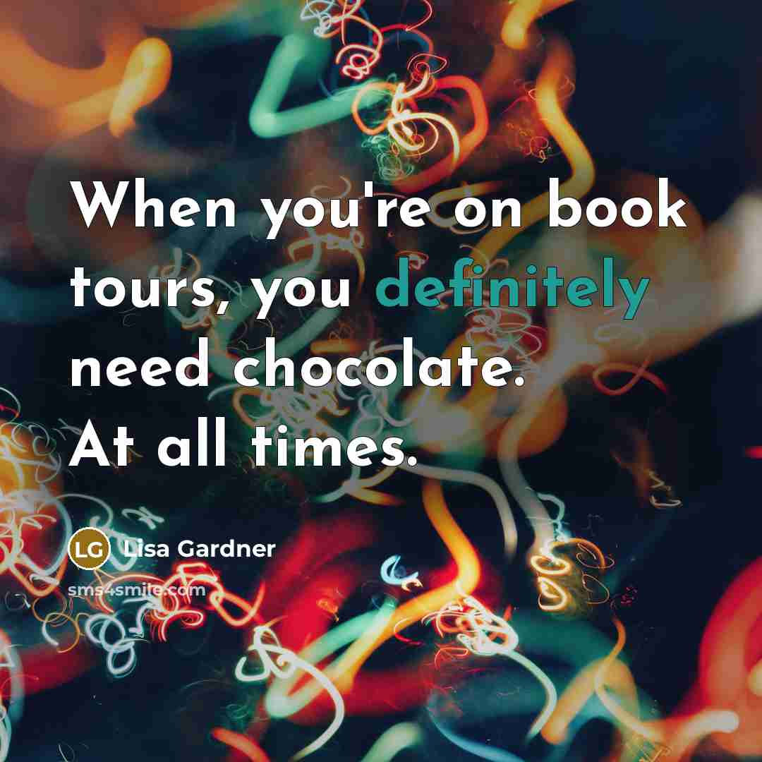 “When you're on book tours, you definitely need chocolate. At all times.” quote by Lisa Gardner