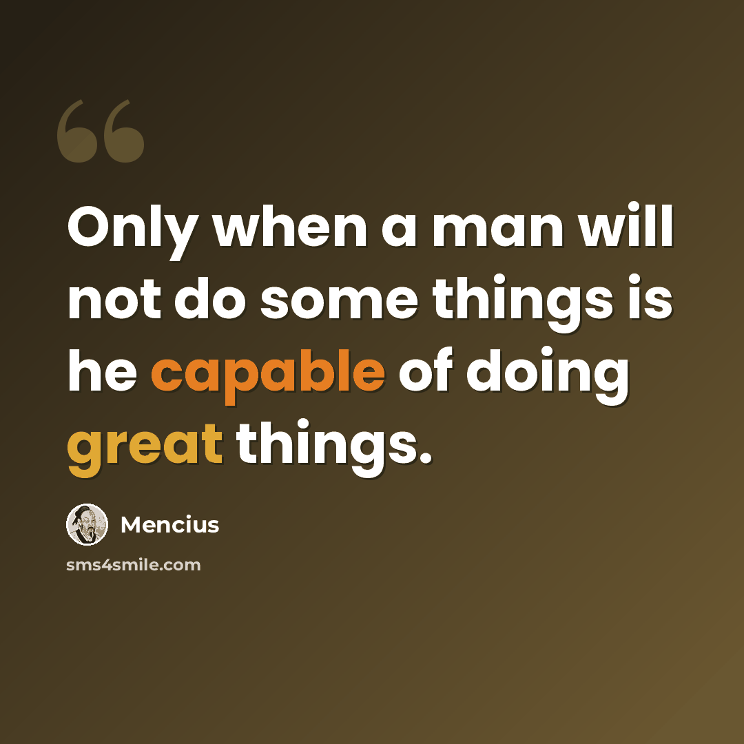 “Only when a man will not do some things is he capable of doing great things.” quote by Mencius