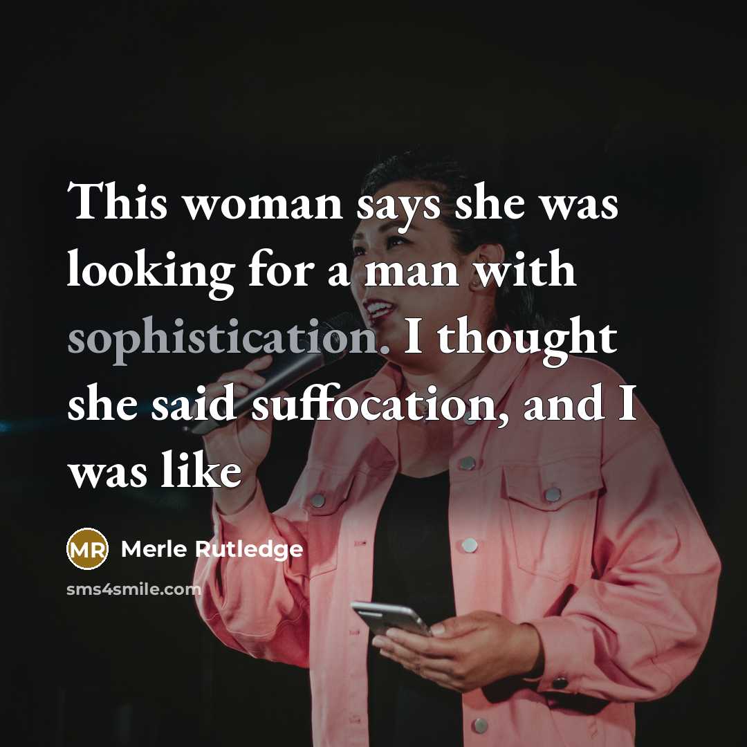 “This woman says she was looking for a man with sophistication. I thought she said suffocation, and I was like” quote by Merle Rutledge