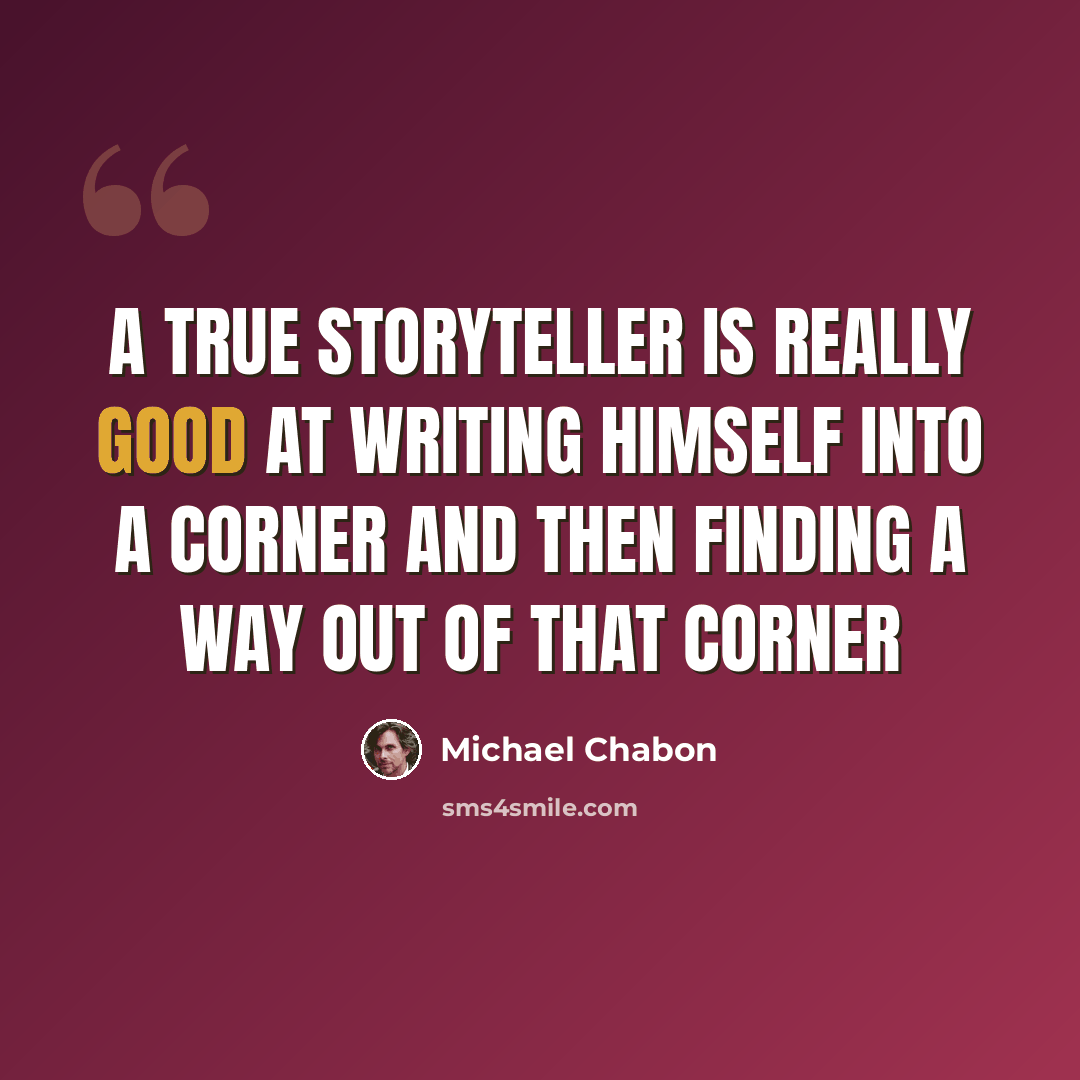 “A true storyteller is really good at writing himself into a corner and then finding a way out of that corner” quote by Michael Chabon