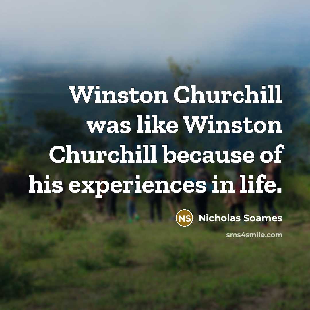 “Winston Churchill was like Winston Churchill because of his experiences in life.” quote by Nicholas Soames