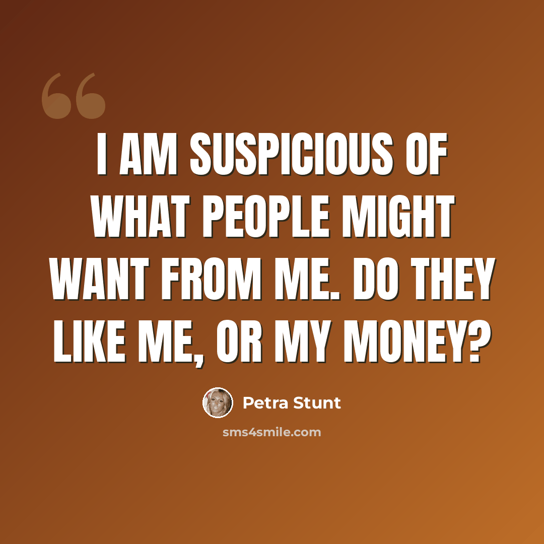 “I am suspicious of what people might want from me. Do they like me, or my money?” quote by Petra Stunt