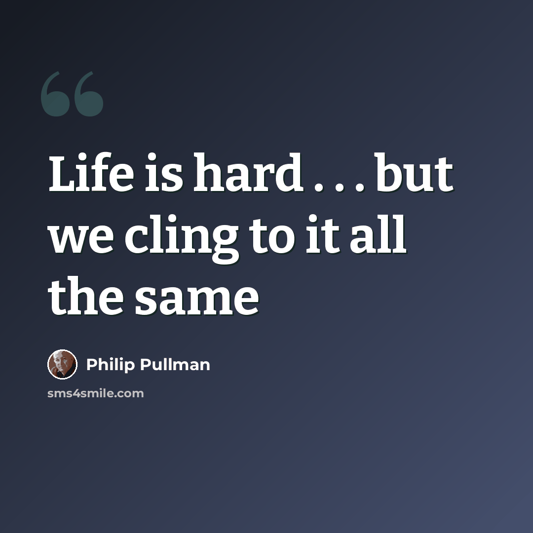 “Life is hard . . . but we cling to it all the same” quote by Philip Pullman