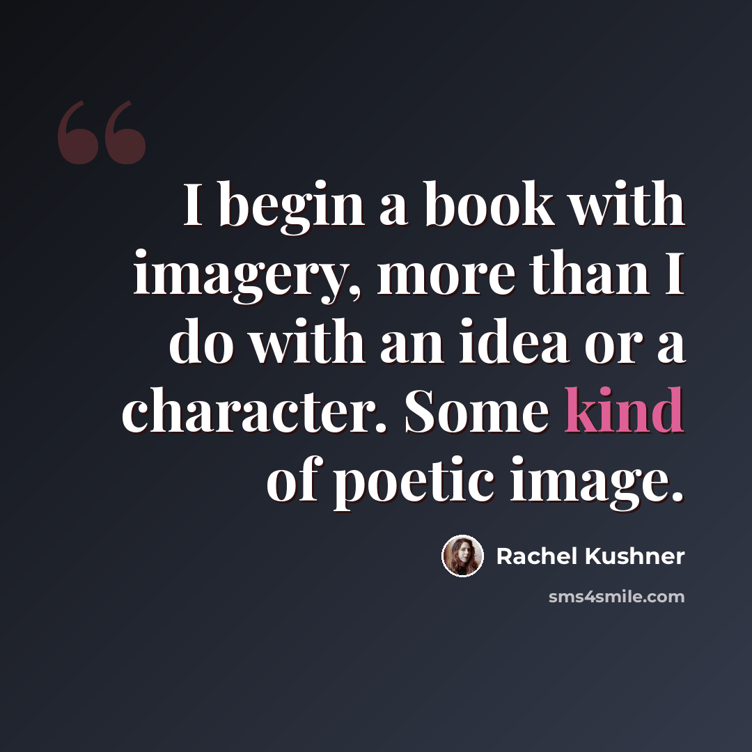“I begin a book with imagery, more than I do with an idea or a character. Some kind of poetic image.” quote by Rachel Kushner