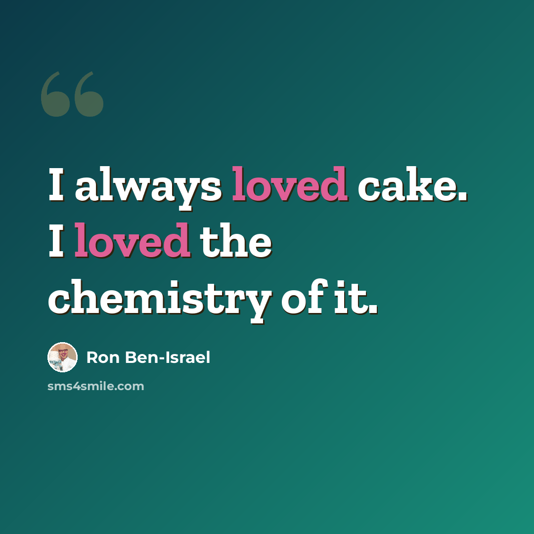 “I always loved cake. I loved the chemistry of it.” quote by Ron Ben-Israel