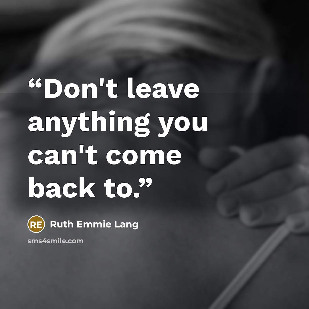 “Don't leave anything you can't come back to.” quote by Ruth Emmie Lang