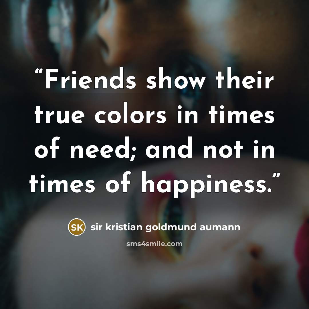 “Friends show their true colors in times of need; and not in times of happiness.” quote by Sir Kristian Goldmund Aumann