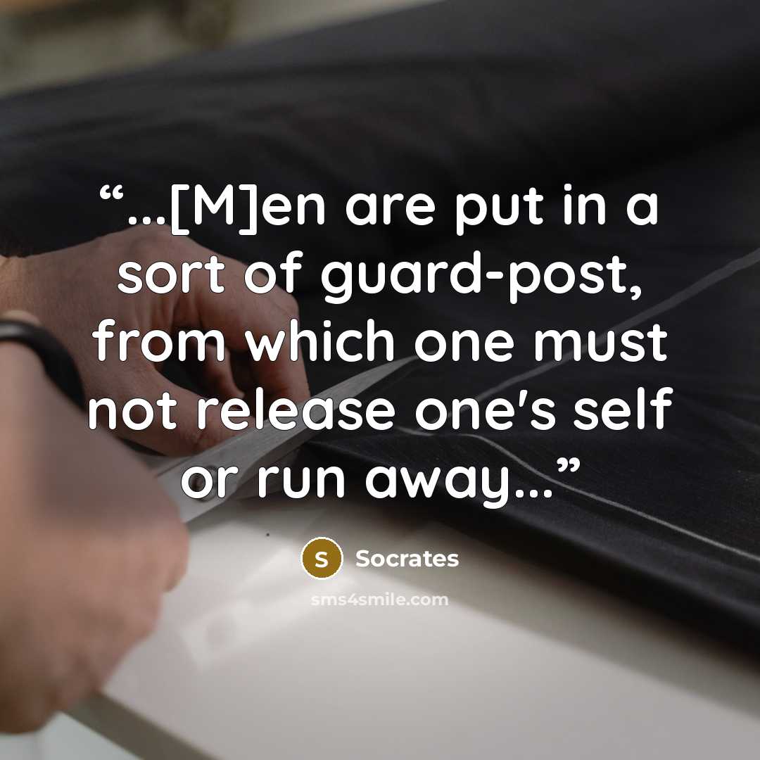 “...[M]en are put in a sort of guard-post, from which one must not release one's self or run away...” quote by Socrates