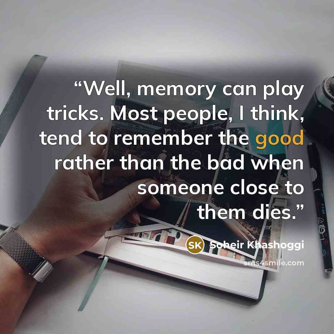 “Well, memory can play tricks. Most people, I think, tend to remember the good rather than the bad when someone close to them dies.” quote by Soheir Khashoggi
