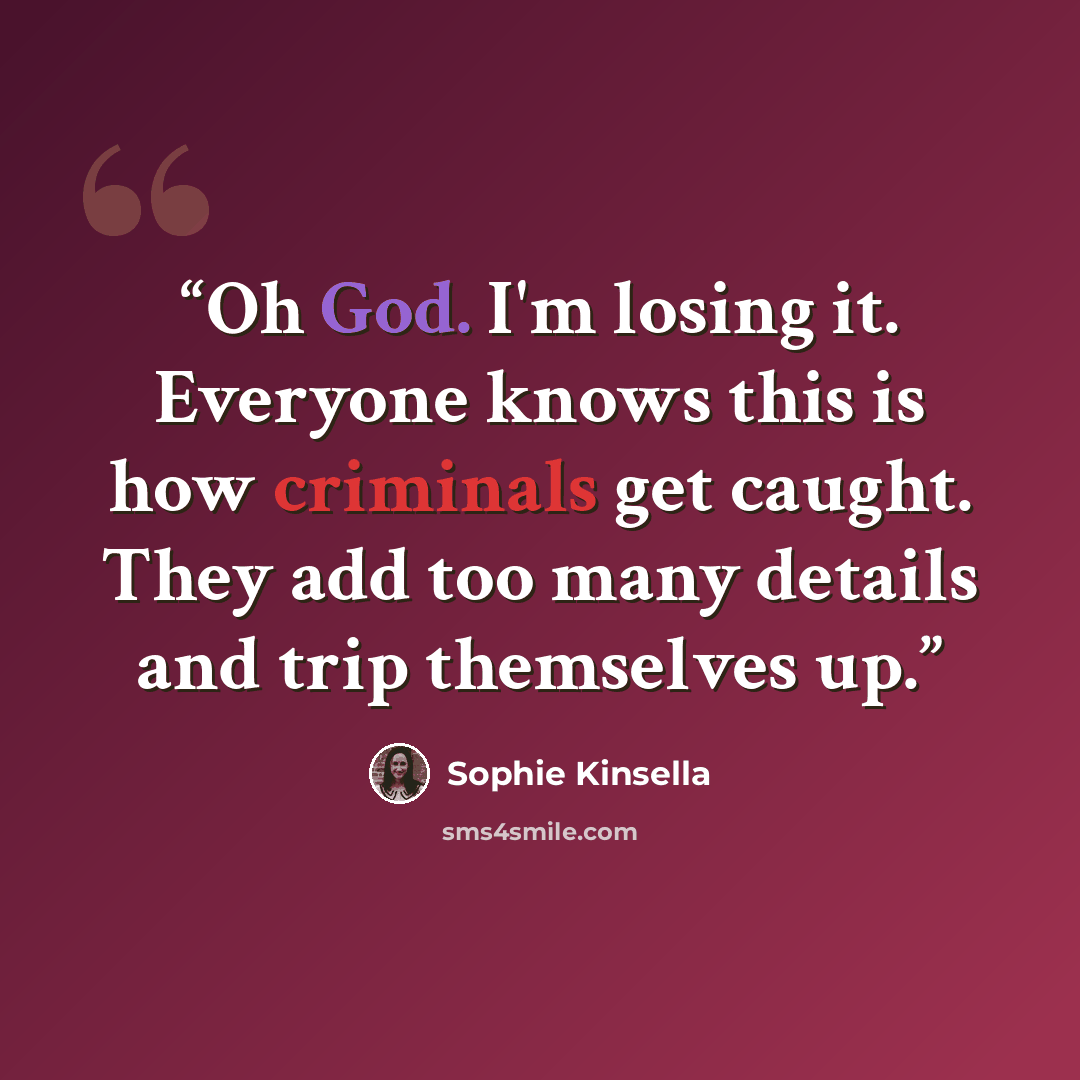 “Oh God. I'm losing it. Everyone knows this is how criminals get caught. They add too many details and trip themselves up.” quote by Sophie Kinsella