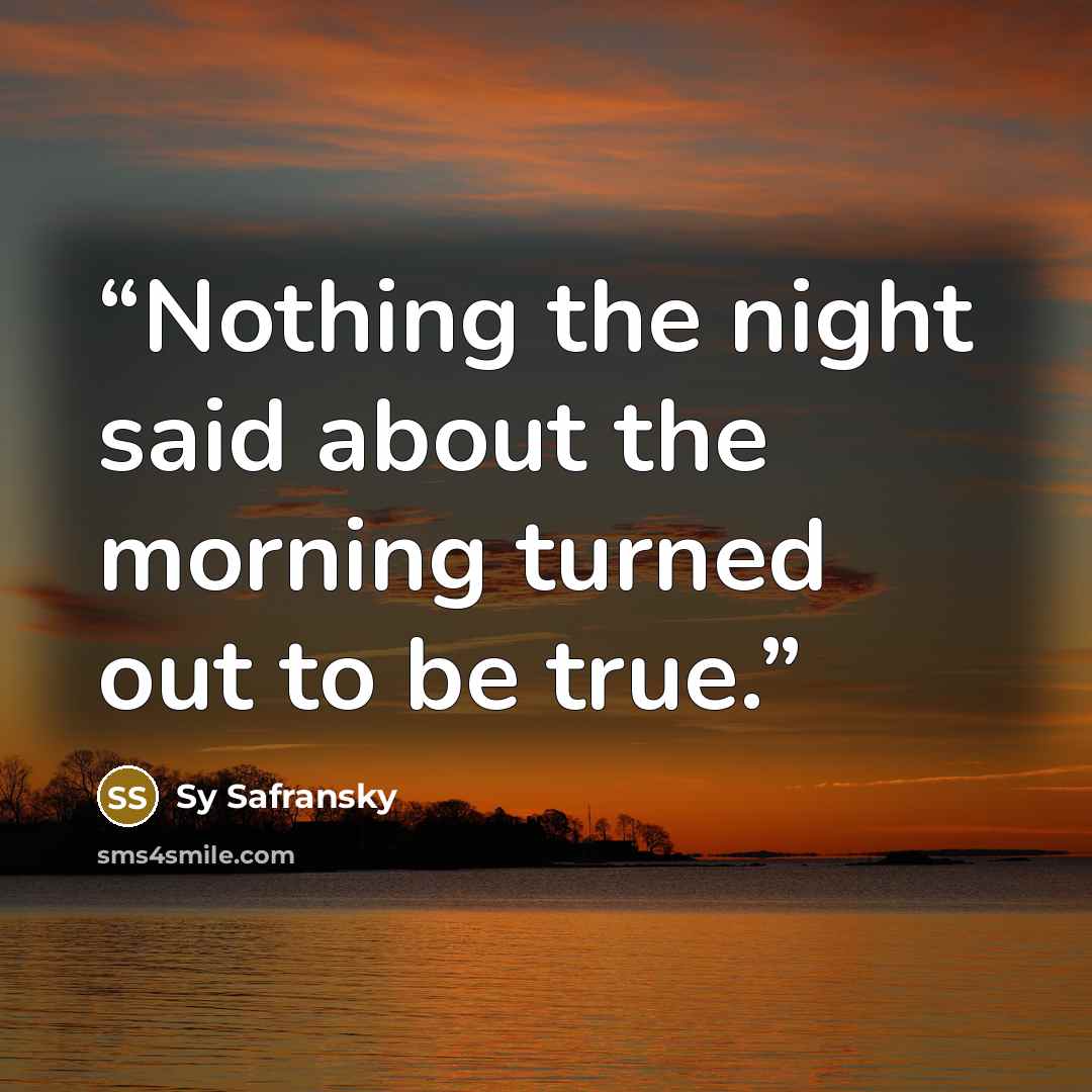 “Nothing the night said about the morning turned out to be true.” quote by Sy Safransky