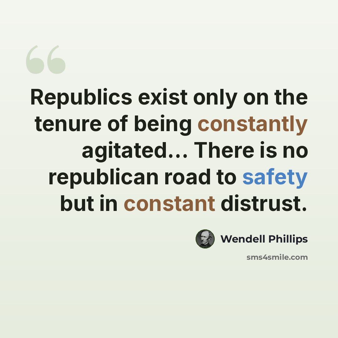 “Republics exist only on the tenure of being constantly agitated… There is no republican road to safety but in constant distrust.” quote by Wendell Phillips